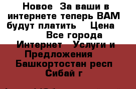 Новое! За ваши в интернете теперь ВАМ! будут платить! › Цена ­ 777 - Все города Интернет » Услуги и Предложения   . Башкортостан респ.,Сибай г.